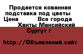 Продается кованная подставка под цветы › Цена ­ 192 - Все города  »    . Ханты-Мансийский,Сургут г.